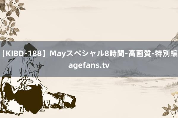 【KIBD-188】Mayスペシャル8時間-高画質-特別編 agefans.tv