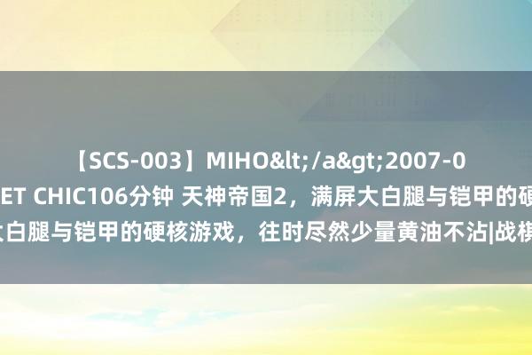 【SCS-003】MIHO</a>2007-01-10h.m.p&$SWEET CHIC106分钟 天神帝国2，满屏大白腿与铠甲的硬核游戏，往时尽然少量黄油不沾|战棋|街机游戏|炎龙骑士团