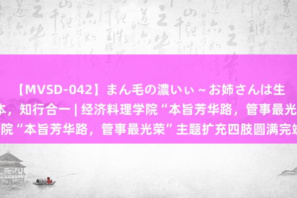 【MVSD-042】まん毛の濃いぃ～お姉さんは生中出しがお好き 劳育为本，知行合一 | 经济料理学院“本旨芳华路，管事最光荣”主题扩充四肢圆满完竣！