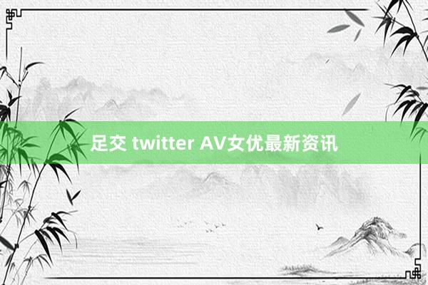 足交 twitter AV女优最新资讯