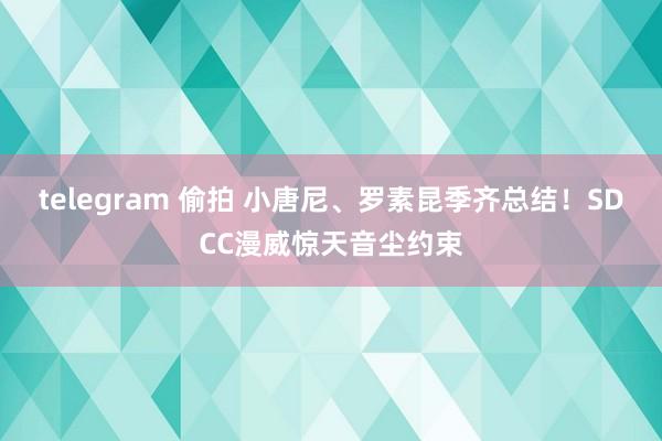 telegram 偷拍 小唐尼、罗素昆季齐总结！SDCC漫威惊天音尘约束