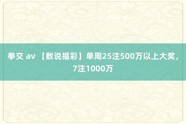 拳交 av 【数说福彩】单周25注500万以上大奖，7注1000万