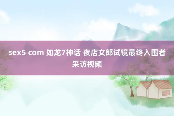 sex5 com 如龙7神话 夜店女郎试镜最终入围者采访视频