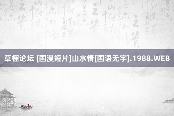 草榴论坛 [国漫短片]山水情[国语无字].1988.WEB