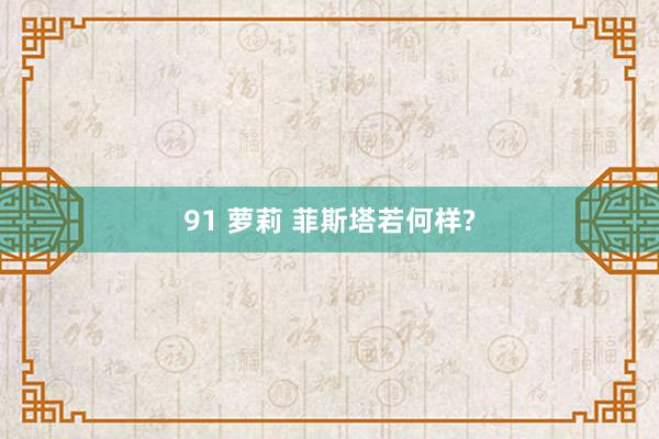 91 萝莉 菲斯塔若何样?